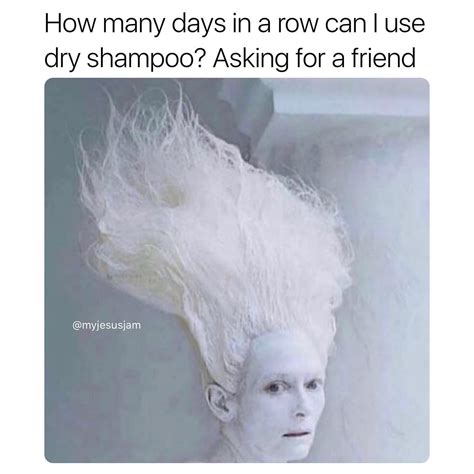 How many days in a row can I use dry shampoo? Asking for a friend. - Funny