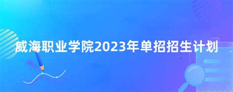 威海职业学院2023年单招招生计划-12职教网