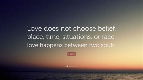 Haidji Quote: “Love does not choose belief, place, time, situations, or race. love happens ...