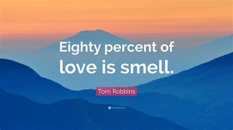 Tom Robbins Quote: “Eighty percent of love is smell.”