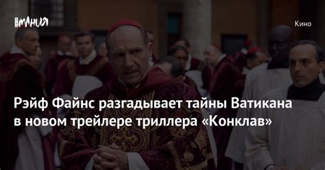 Рэйф Файнс разгадывает тайны Ватикана в новом трейлере триллера ...