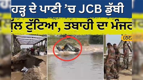ਹੜ੍ਹ ਦੇ ਪਾਣੀ ’ਚ ਡੁੱਬੀ JCB, ਟੁੱਟਿਆ ਪੁੱਲ...ਹਰ ਪਾਸੇ ਤਬਾਹੀ ਦਾ ਮੰਜਰ ...