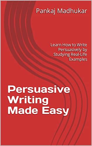 Persuasive Writing Made Easy: Learn How to Write Persuasively by ...