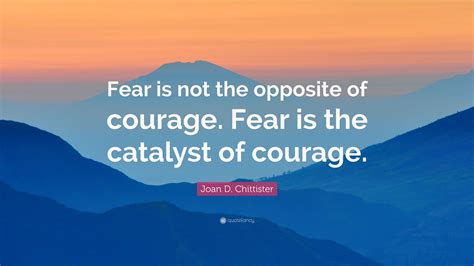 Joan D. Chittister Quote: “Fear is not the opposite of courage. Fear is ...