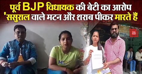 'ससुराल वाले मटन और शराब पीकर मारते हैं', BJP विधायक पिता से बगावत करने ...
