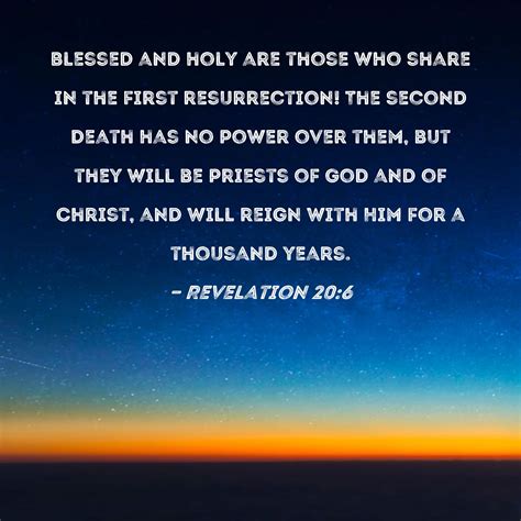 Revelation 20:6 Blessed and holy are those who share in the first resurrection! The second death ...