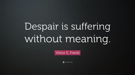 Viktor E. Frankl Quote: “Despair is suffering without meaning.” (12 ...