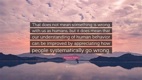 Richard H. Thaler Quote: “That does not mean something is wrong with us as humans, but it does ...