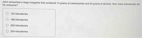 Solved: John consumed a large margarita that contained 14 grams of ...