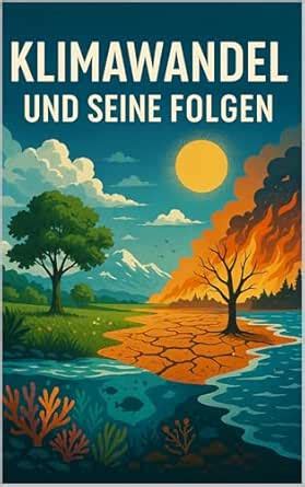 Klimawandel und seine Folgen: Ein umfassender Überblick über die größte ...