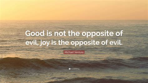 Michael Ventura Quote: “Good is not the opposite of evil, joy is the ...