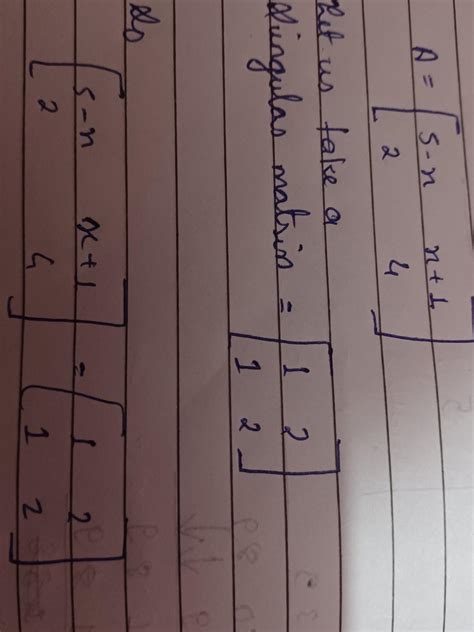 For what value of x, the matrix A= 5-x x+1| 2 4 is singular? - Brainly.in