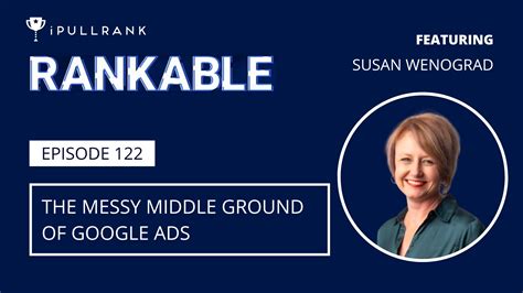The Messy Middle Ground of Google Ads ft. Susan Wenograd