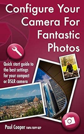 Configure Your Camera For Fantastic Photos: Beginners guide to taking ...