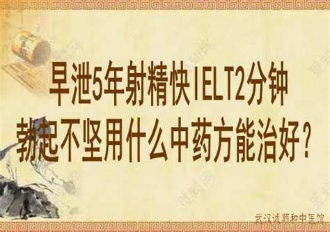 武汉中医男科医院鲁本堂：早泄5年射精快IELT2分钟勃起不坚用什么中药方能治好？_武汉诚顺和中医馆_比较好的中医院门诊部