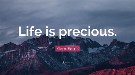 Fleur Ferris Quote: “Life is precious.”