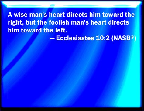 Ecclesiastes 10:2 A wise man's heart is at his right hand; but a fool's ...