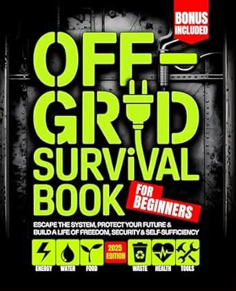 Off - Grid Survival Book for Beginners: Escape the System, Protect Your ...