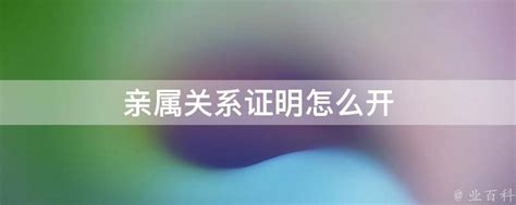 亲属关系证明怎么开 - 业百科