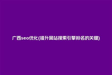 广西seo优化(提升网站搜索引擎排名的关键) - 洋葱SEO