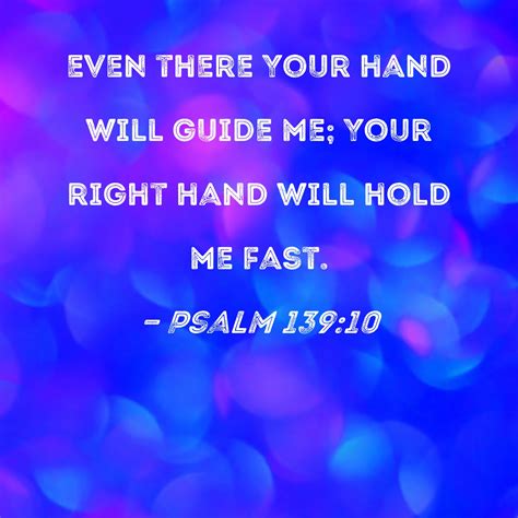 Psalm 139:10 even there Your hand will guide me; Your right hand will hold me fast.
