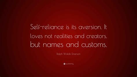 Ralph Waldo Emerson Quote: “Self-reliance is its aversion. It loves not realities and creators ...