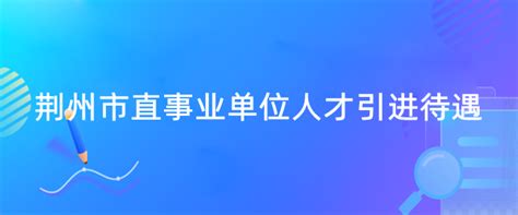 荆州市直事业单位人才引进待遇 2022荆州市直事业单位人才引进公告-吉格考试网