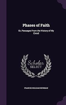 Phases of Faith: Or, Passages From the History of My Creed : Newman ...