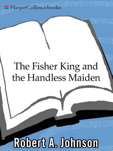 The Fisher King and the Handless Maiden: Understanding the Wounded ...