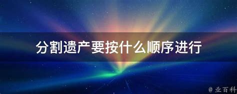 分割遗产要按什么顺序进行 - 业百科