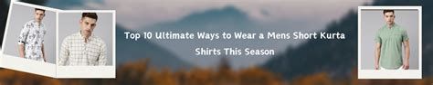 Top 10 Ultimate Ways to Wear a Mens Short Kurta Shirts This Season