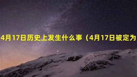 4月17日历史上发生什么事（4月17日被定为什么节日）