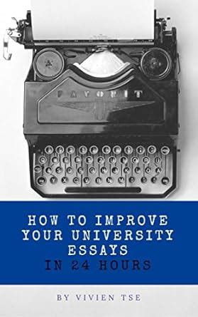 How to Write Better Essays: Improve Your University Essays in 24 Hours ...