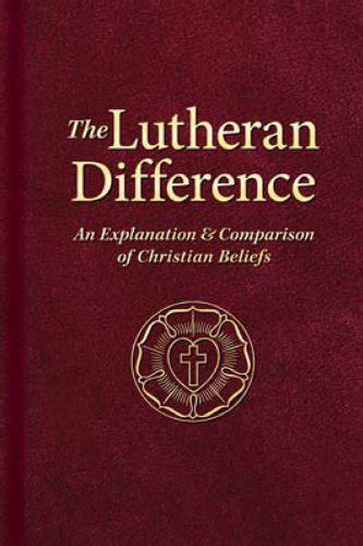 The Lutheran Difference: An Explanation & Comparison of Christian ...