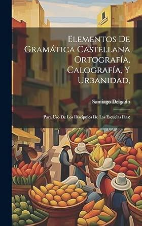 Buy Elementos De Gramática Castellana Ortografía, Calografía, Y ...