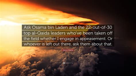 Barack Obama Quote: “Ask Osama bin Laden and the 22-out-of-30 top al ...