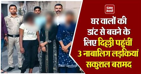 घर वालों की डांट से बचने के लिए भागकर दिल्ली पहुंचीं 3 नाबालिग लड़कियां ...