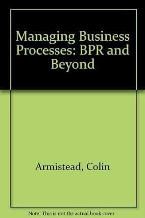 Managing Business Processes: BPR and Beyond : Armistead, Colin, Rowland ...