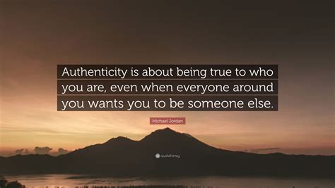 Michael Jordan Quote: “Authenticity is about being true to who you are ...
