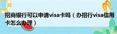 招商银行可以申请visa卡吗（办招行visa信用卡怎么办理）_新时代发展网
