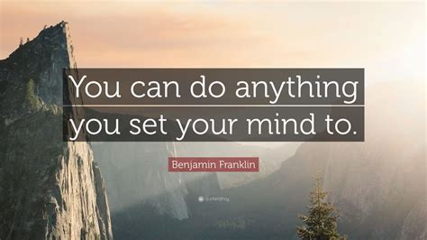 Benjamin Franklin Quote: “You can do anything you set your mind to ...