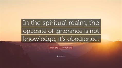 Howard G. Hendricks Quote: “In the spiritual realm, the opposite of ...