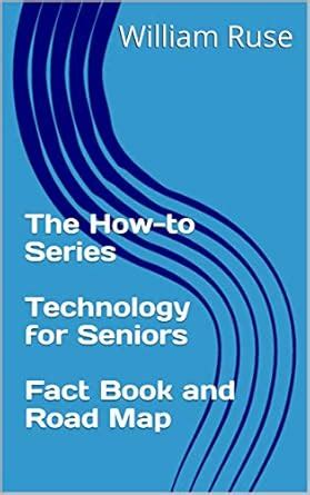 The How-to Series Technology for Seniors Fact Book and Road Map eBook ...