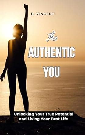 The Authentic You: Unlocking Your True Potential and Living Your Best ...