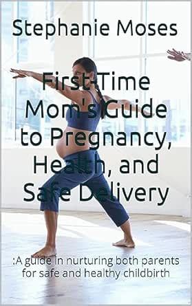 First-Time Mom's Guide to Pregnancy, Health, and Safe Delivery:A guide ...