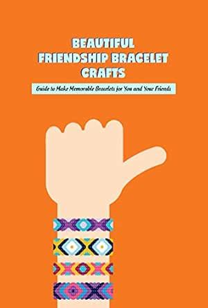 Beautiful Friendship Bracelet Crafts: Guide to Make Memorable Bracelets ...