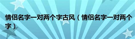 情侣名字一对两个字古风（情侣名字一对两个字）_草根科学网