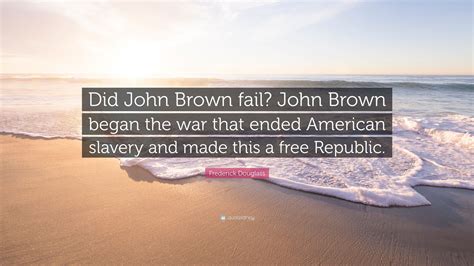 Frederick Douglass Quote: “Did John Brown fail? John Brown began the ...