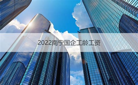 2022南宁国企人均工资 2022南宁国企工龄工资【桂聘】