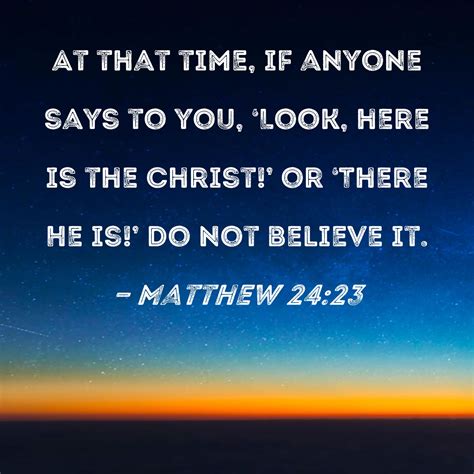 Matthew 24:23 At that time, if anyone says to you, 'Look, here is the ...